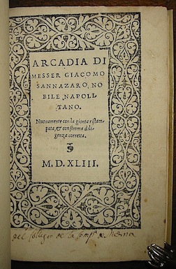 Jacopo Sannazzaro  Arcadia di messer Giacomo Sannazaro nobile napolitano. Nuovamente con la gionta ristampata, & con somma diligenza corretta del Mese di Luio 1543 (al colophon) in Venetia per Bernardino de Bindoni milanese 